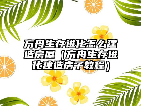 方舟生存进化怎么建造房屋（方舟生存进化建造房子教程）