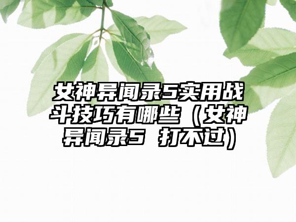 女神异闻录5实用战斗技巧有哪些（女神异闻录5 打不过）