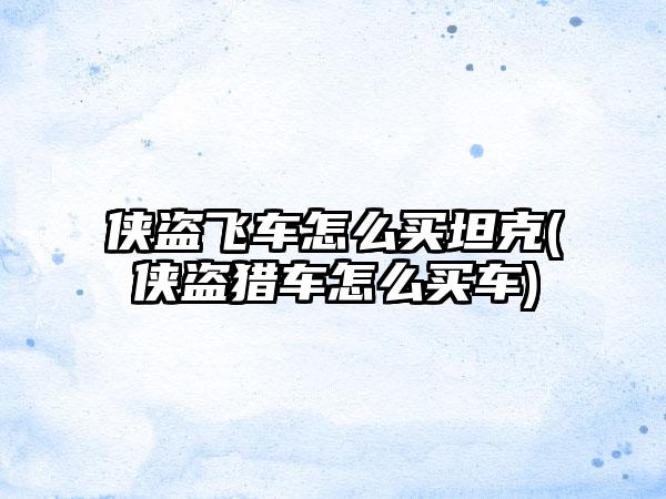 侠盗飞车怎么买坦克(侠盗猎车怎么买车)