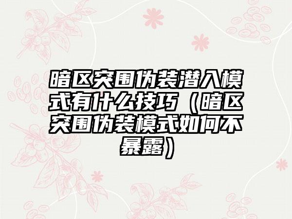 暗区突围伪装潜入模式有什么技巧（暗区突围伪装模式如何不暴露）