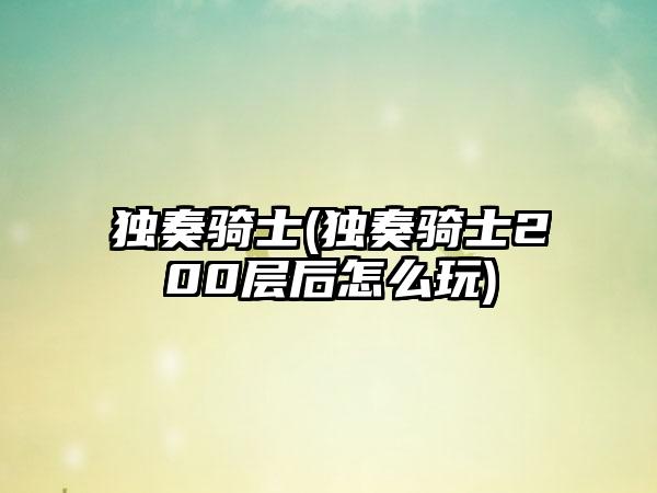 独奏骑士(独奏骑士200层后怎么玩)