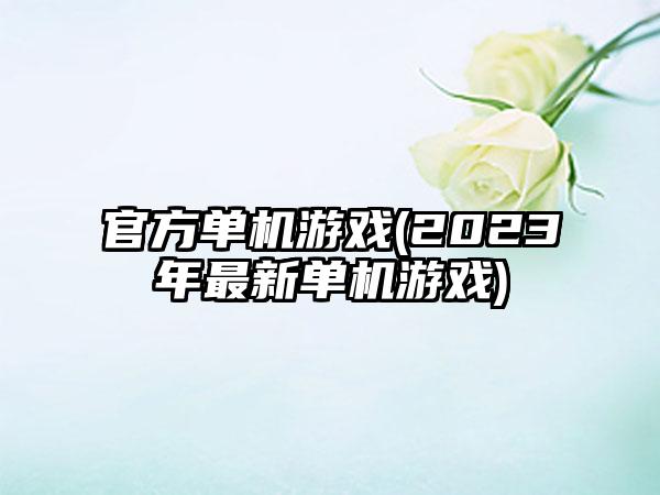 官方单机游戏(2023年最新单机游戏)