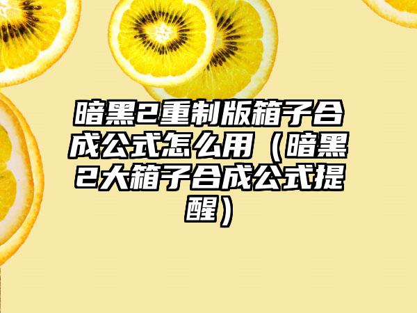 暗黑2重制版箱子合成公式怎么用（暗黑2大箱子合成公式提醒）
