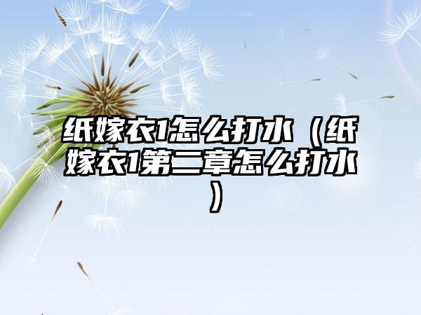 纸嫁衣1怎么打水（纸嫁衣1第二章怎么打水）