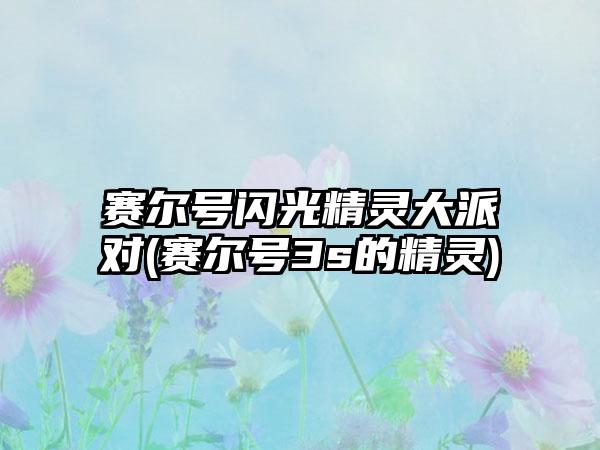赛尔号闪光精灵大派对(赛尔号3s的精灵)