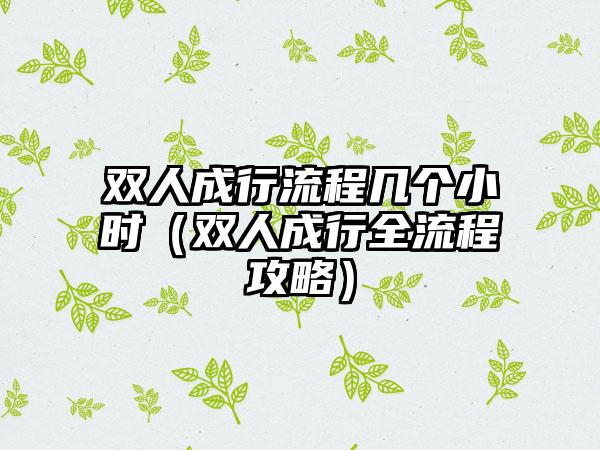 双人成行流程几个小时（双人成行全流程攻略）