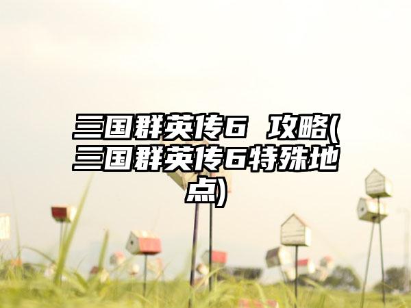 三国群英传6 攻略(三国群英传6特殊地点)