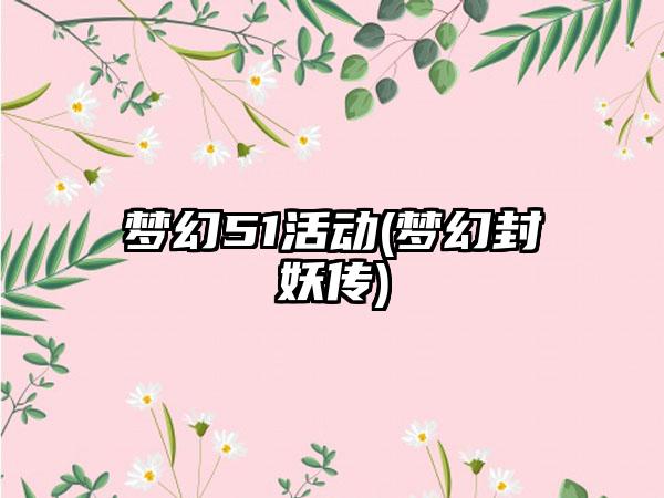 梦幻51活动(梦幻封妖传)