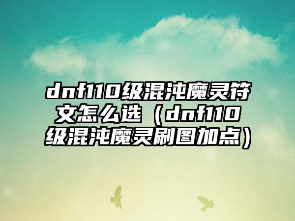 dnf110级混沌魔灵符文怎么选（dnf110级混沌魔灵刷图加点）