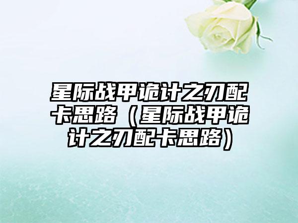 星际战甲诡计之刃配卡思路（星际战甲诡计之刃配卡思路）