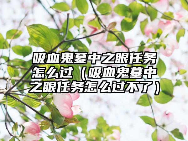 吸血鬼墓中之眼任务怎么过（吸血鬼墓中之眼任务怎么过不了）