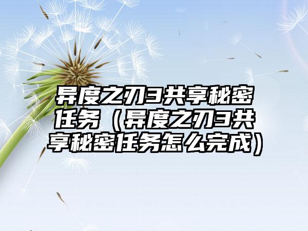 异度之刃3共享秘密任务（异度之刃3共享秘密任务怎么完成）
