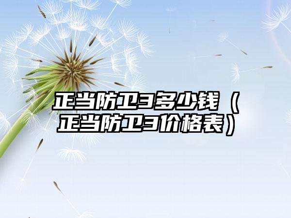 正当防卫3多少钱（正当防卫3价格表）