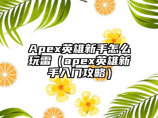 Apex英雄新手怎么玩雷（apex英雄新手入门攻略）