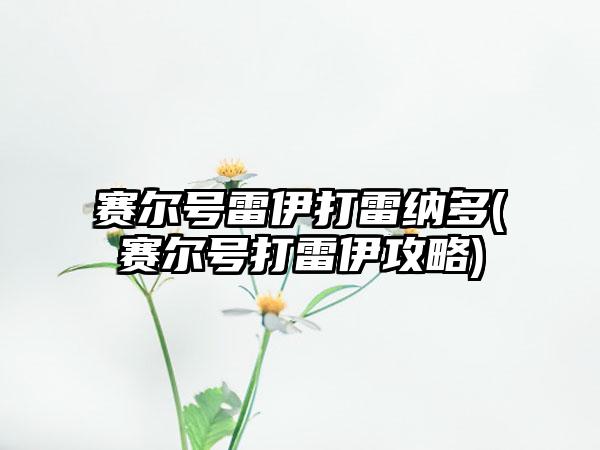 赛尔号雷伊打雷纳多(赛尔号打雷伊攻略)