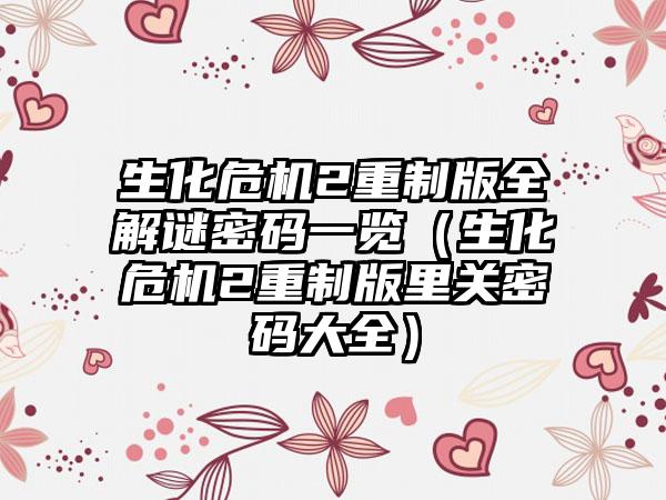 生化危机2重制版全解谜密码一览（生化危机2重制版里关密码大全）