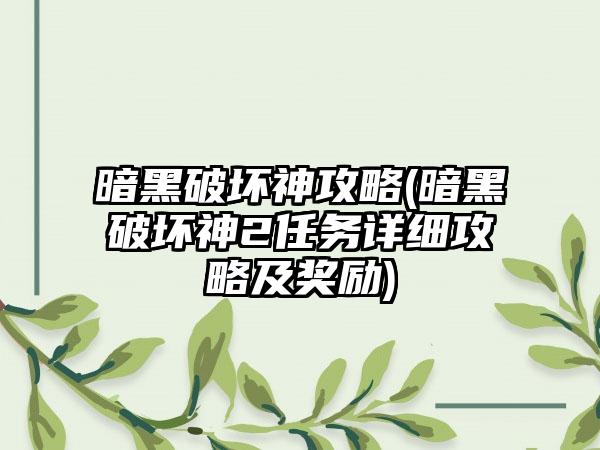 暗黑破坏神攻略(暗黑破坏神2任务详细攻略及奖励)