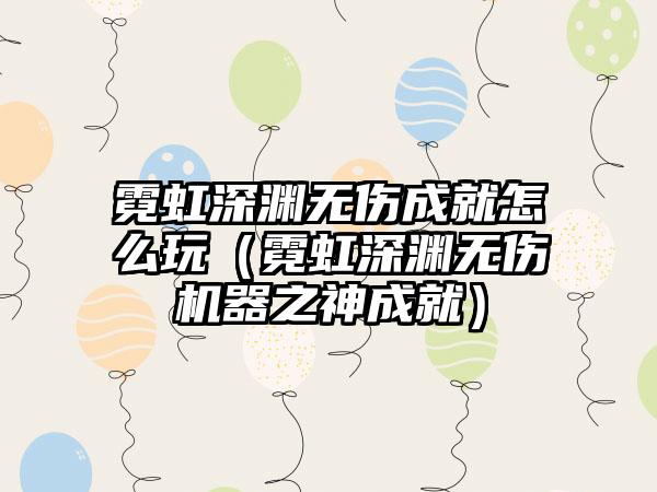 霓虹深渊无伤成就怎么玩（霓虹深渊无伤机器之神成就）