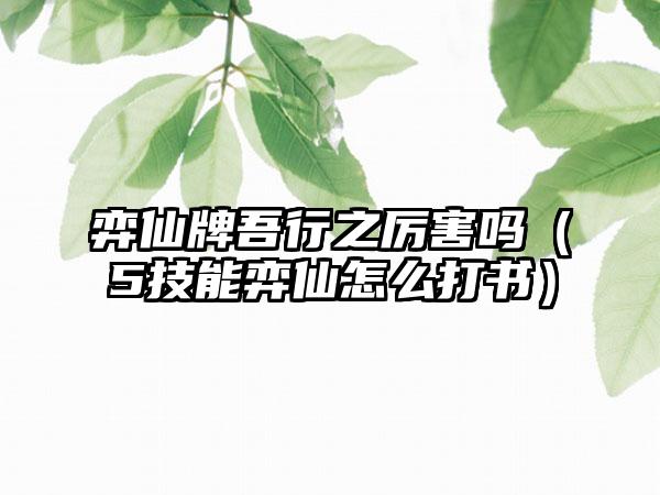弈仙牌吾行之厉害吗（5技能弈仙怎么打书）