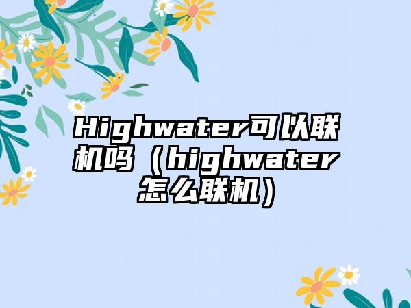 Highwater可以联机吗（highwater怎么联机）