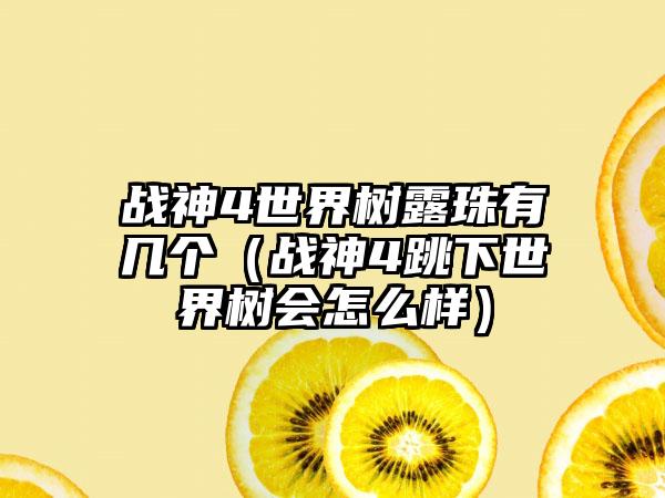 战神4世界树露珠有几个（战神4跳下世界树会怎么样）