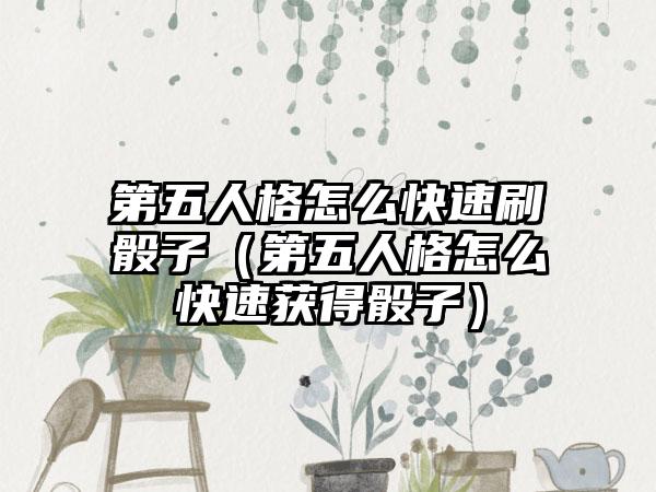 第五人格怎么快速刷骰子（第五人格怎么快速获得骰子）