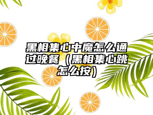 黑相集心中魔怎么通过晚餐（黑相集心跳怎么按）