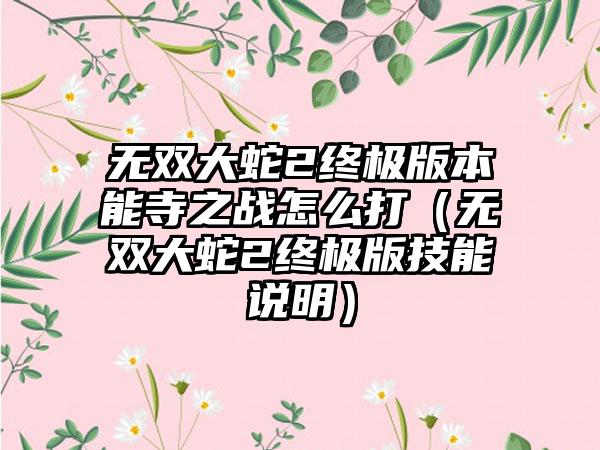 无双大蛇2终极版本能寺之战怎么打（无双大蛇2终极版技能说明）