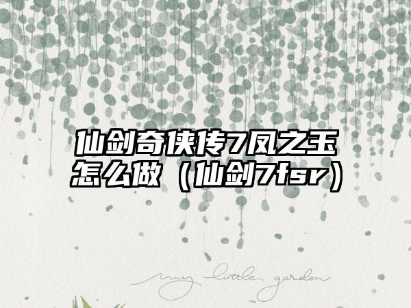 仙剑奇侠传7凤之玉怎么做（仙剑7fsr）