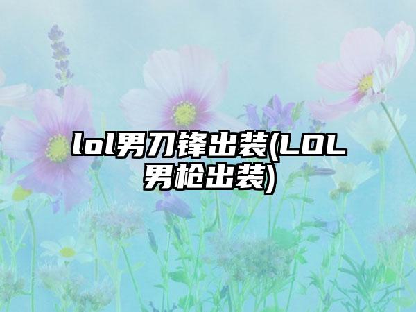 lol男刀锋出装(LOL男枪出装)