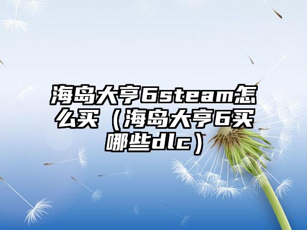 海岛大亨6steam怎么买（海岛大亨6买哪些dlc）