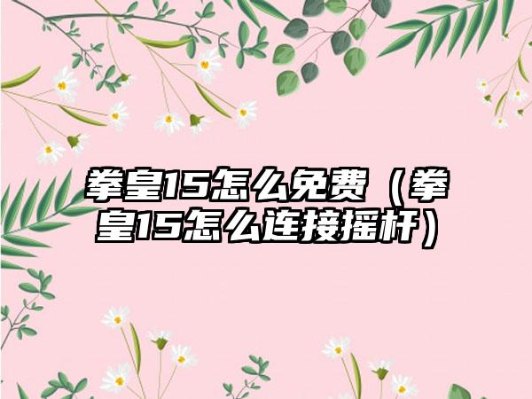 拳皇15怎么免费（拳皇15怎么连接摇杆）