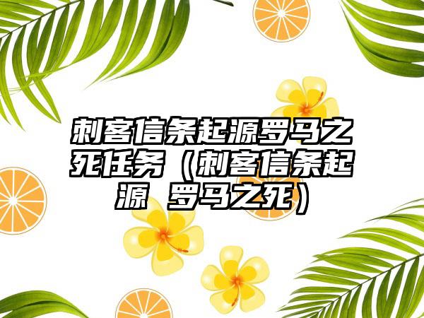刺客信条起源罗马之死任务（刺客信条起源 罗马之死）