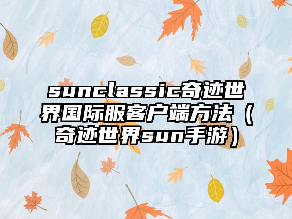 sunclassic奇迹世界国际服客户端方法（奇迹世界sun手游）