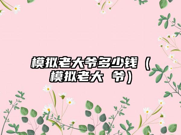 模拟老大爷多少钱（模拟老大 爷）