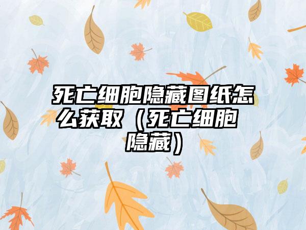死亡细胞隐藏图纸怎么获取（死亡细胞 隐藏）