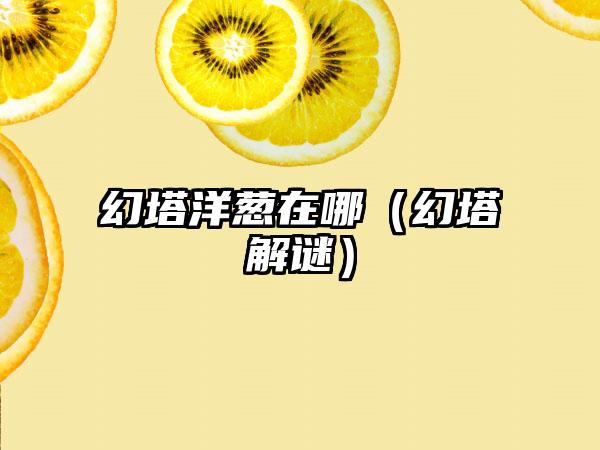 幻塔洋葱在哪（幻塔解谜）