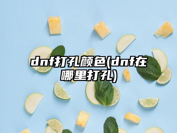 dnf打孔颜色(dnf在哪里打孔)