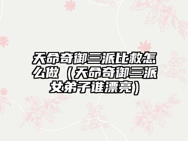 天命奇御三派比救怎么做（天命奇御三派女弟子谁漂亮）