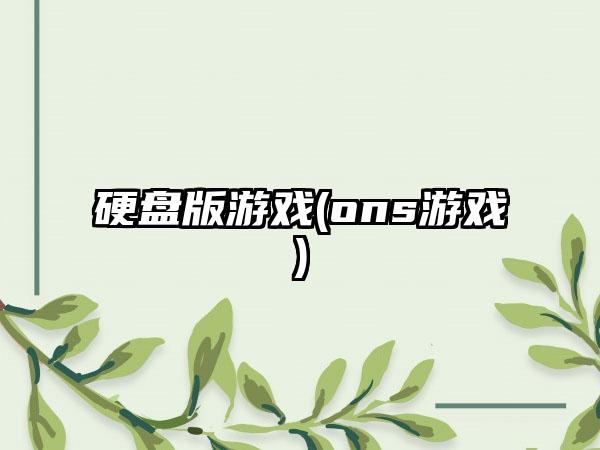 硬盘版游戏(ons游戏)