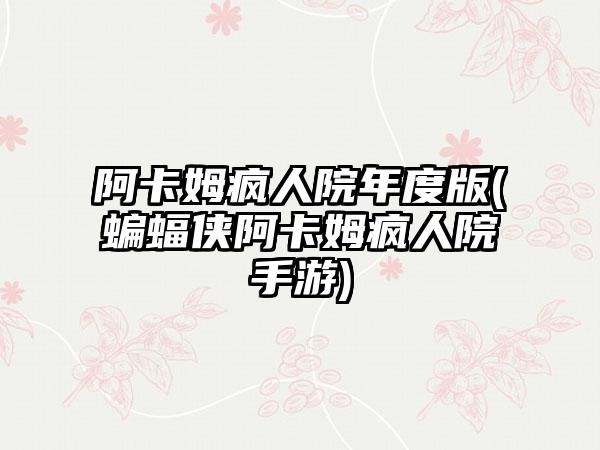 阿卡姆疯人院年度版(蝙蝠侠阿卡姆疯人院手游)