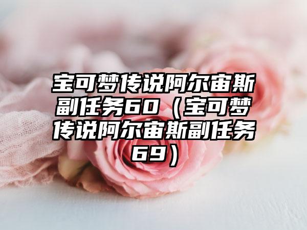 宝可梦传说阿尔宙斯副任务60（宝可梦传说阿尔宙斯副任务69）