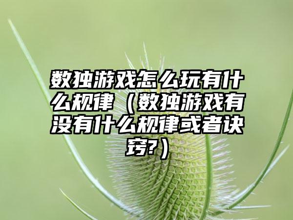数独游戏怎么玩有什么规律（数独游戏有没有什么规律或者诀窍?）