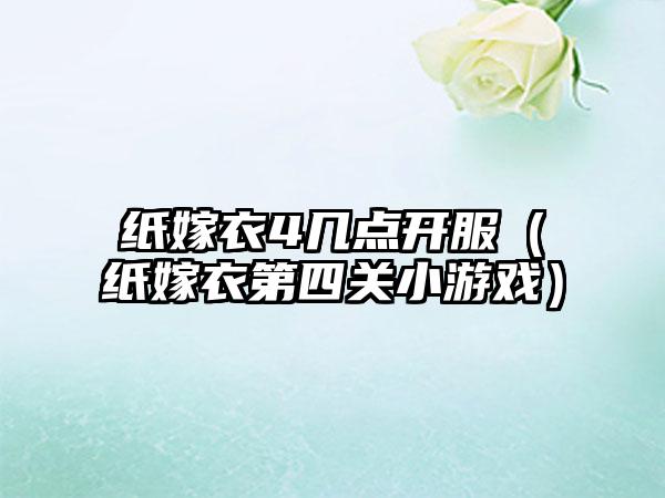 纸嫁衣4几点开服（纸嫁衣第四关小游戏）