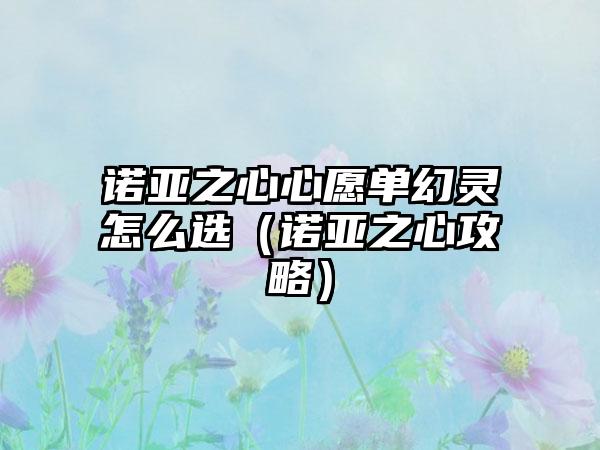 诺亚之心心愿单幻灵怎么选（诺亚之心攻略）