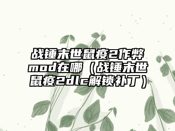 战锤末世鼠疫2作弊mod在哪（战锤末世鼠疫2dlc解锁补丁）