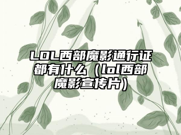 LOL西部魔影通行证都有什么（lol西部魔影宣传片）