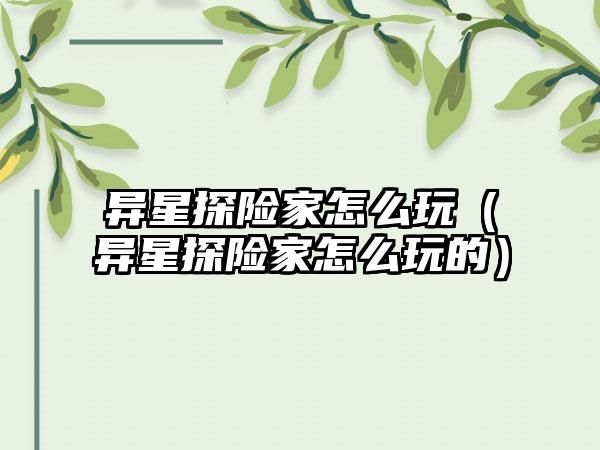 异星探险家怎么玩（异星探险家怎么玩的）