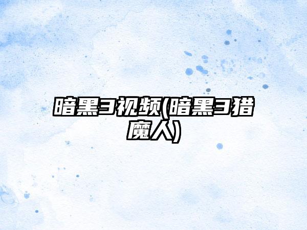 暗黑3视频(暗黑3猎魔人)