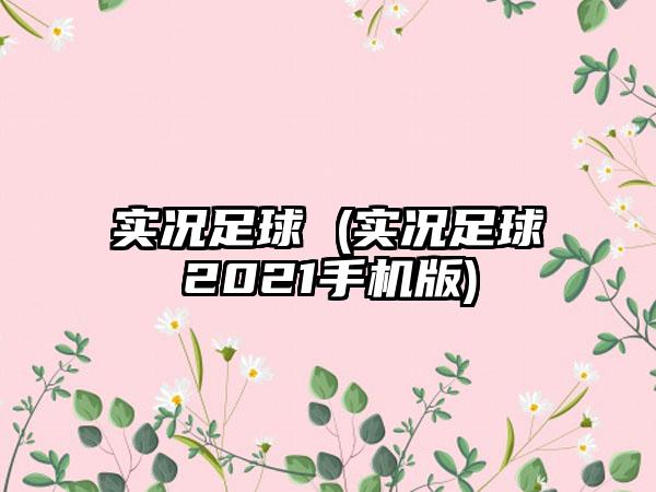 实况足球 (实况足球2021手机版)
